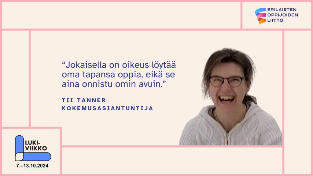 Tii Tanner katsoo kameraan ja nauraa silmät sikkurassa. Kuvan yhteydessä on hänen sitaattinsa: Jokaisella on oikeus löytää oma tapansa oppia, eikä se aina onnistu omin avuin.